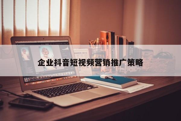 企業(yè)抖音短視頻營銷推廣策略